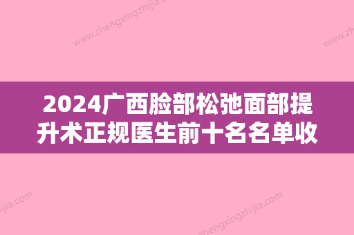 2024广西脸部松弛面部提升术正规医生前十名名单收藏更新！吴伟民、刘和平、高光华医生又霸榜了！