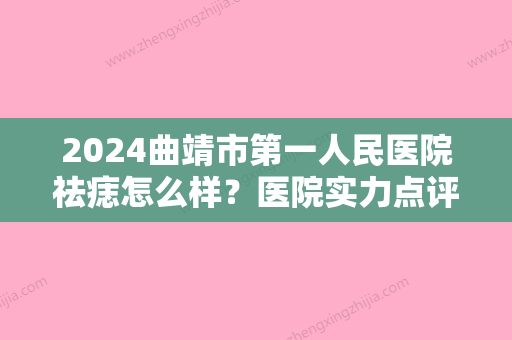 2024曲靖市第一人民医院祛痣怎么样？医院实力点评+真人祛痣效果图！