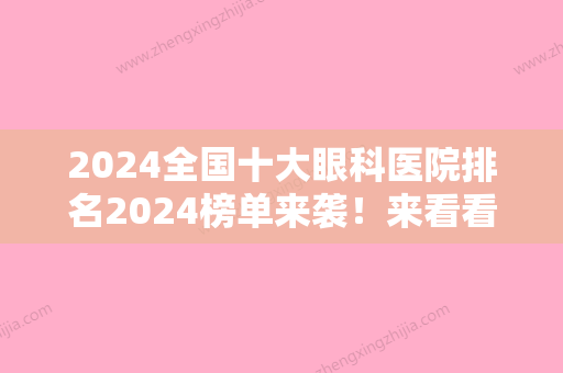 2024全国十大眼科医院排名2024榜单来袭！来看看有没有你选中的医院吧~