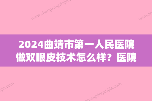 2024曲靖市第一人民医院做双眼皮技术怎么样？医院口碑点评|真人案例分享！