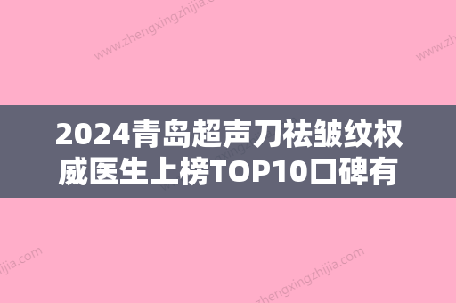 2024青岛超声刀祛皱纹权威医生上榜TOP10口碑有保障！张若冰、魏京霞	、刘医生明星常去这几家