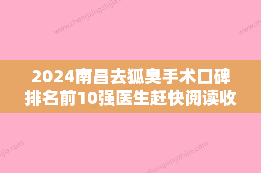 2024南昌去狐臭手术口碑排名前10强医生赶快阅读收藏！刘用淼、黄庆武、杨定宇民营医美实力技术强