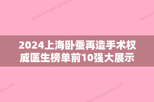 2024上海卧蚕再造手术权威医生榜单前10强大展示！李文杰、李柏同	、李茂群看介绍都是凭实力上榜！