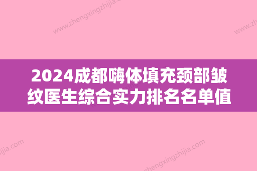 2024成都嗨体填充颈部皱纹医生综合实力排名名单值得一看！雷子陵、黄楠兰、张嵘等超强选手上阵比拼