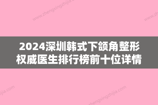 2024深圳韩式下颌角整形权威医生排行榜前十位详情名单盘点！方林均、郑旭东、胡巨龙匹配风格展现