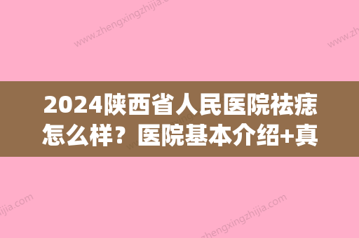 2024陕西省人民医院祛痣怎么样？医院基本介绍+真人祛痣效果图！(咸阳市中心医院祛痣)