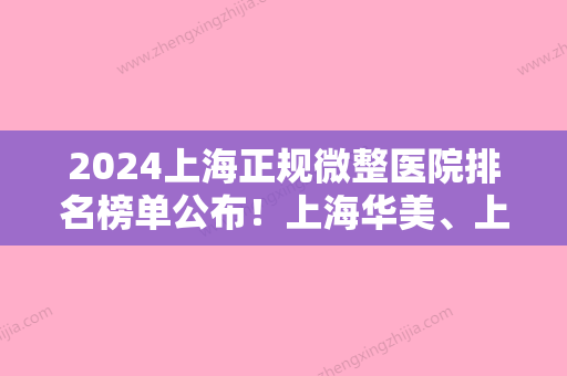 2024上海正规微整医院排名榜单公布！上海华美、上海美尔雅等上榜！