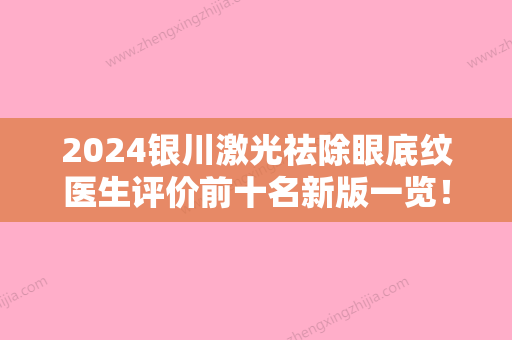 2024银川激光祛除眼底纹医生评价前十名新版一览！吴鑫权、郭三林、石海鹰口碑优异，速览~