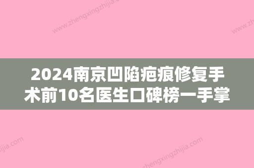 2024南京凹陷疤痕修复手术前10名医生口碑榜一手掌握！赵昱、黄发、杨荣华等纷纷上线