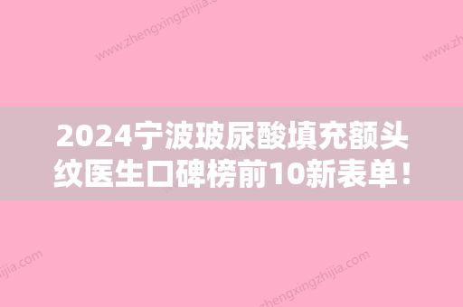 2024宁波玻尿酸填充额头纹医生口碑榜前10新表单！姚远、沈露芳、赵子康总有一家属于你