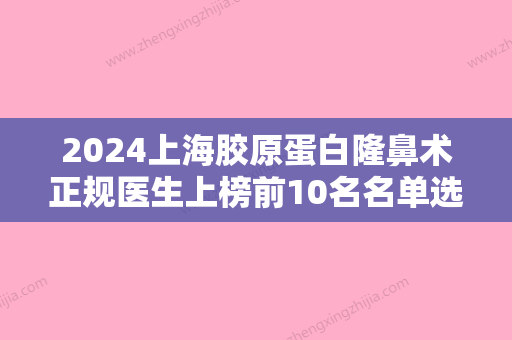 2024上海胶原蛋白隆鼻术正规医生上榜前10名名单选定！马晓荣、王娟、明慧这些专家更靠谱，更放心！