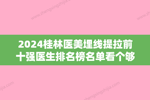 2024桂林医美埋线提拉前十强医生排名榜名单看个够！严文杰、毛建文	、滕盛科业内直呼内行！