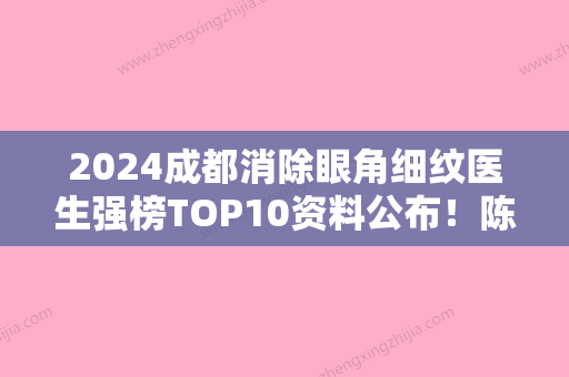 2024成都消除眼角细纹医生强榜TOP10资料公布！陈刚、孙延辉、杨小群全新案例公布