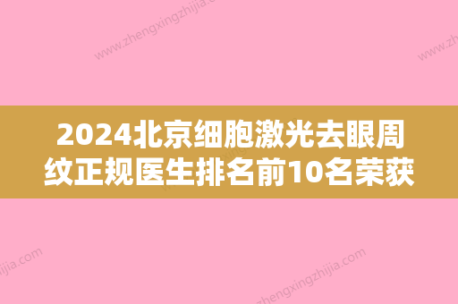 2024北京细胞激光去眼周纹正规医生排名前10名荣获好评多！席静、夏文华、刘爱茹再上榜