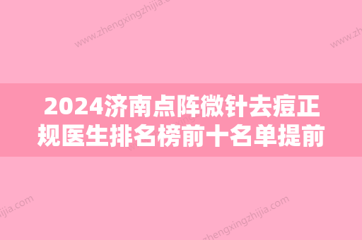 2024济南点阵微针去痘正规医生排名榜前十名单提前看！张庆义、吴耀麟、王飏这些专家值得推荐