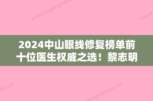 2024中山眼线修复榜单前十位医生权威之选！黎志明、霍旺佳、李国强名列三甲