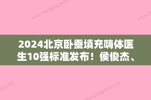 2024北京卧蚕填充嗨体医生10强标准发布！侯俊杰、李爱华	、洪荣晙带来新体验