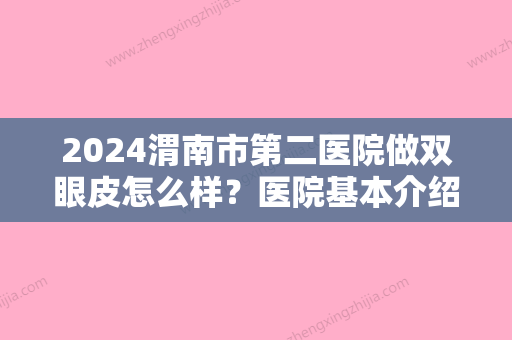 2024渭南市第二医院做双眼皮怎么样？医院基本介绍+全新价格表参考！