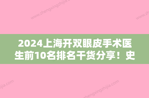 2024上海开双眼皮手术医生前10名排名干货分享！史广宁、王冬玉	、金关键专业解答技术优势！