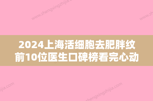 2024上海活细胞去肥胖纹前10位医生口碑榜看完心动！许恒、张梦航	、丁志优先入围！