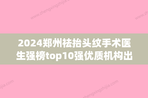 2024郑州祛抬头纹手术医生强榜top10强优质机构出挑！汤芳芳、张荣明、牛扶幼价格价格合理