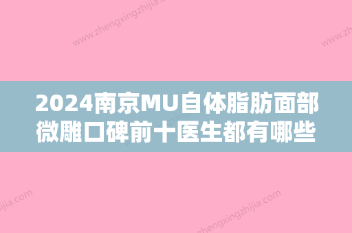 2024南京MU自体脂肪面部微雕口碑前十医生都有哪些？陈小剑、白彦、赵联阁整友都说技术好