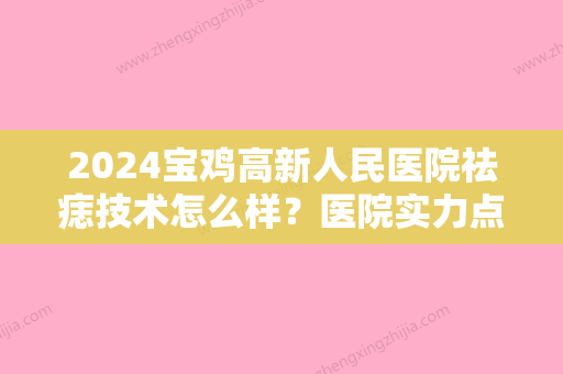 2024宝鸡高新人民医院祛痣技术怎么样？医院实力点评+祛痣全新价格表