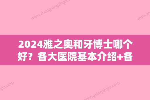 2024雅之奥和牙博士哪个好？各大医院基本介绍+各家技术优势详细剖析！