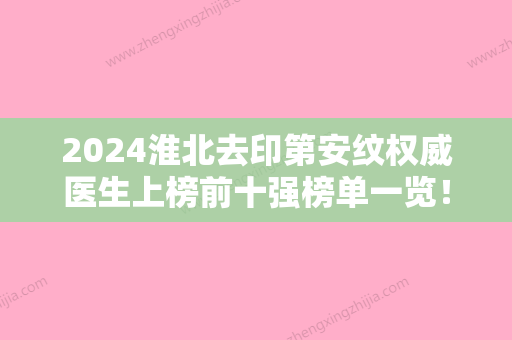 2024淮北去印第安纹权威医生上榜前十强榜单一览！汪体育、周杰、高敬镐连续几年上榜