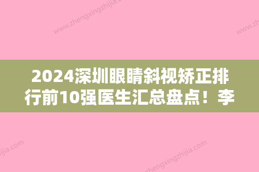 2024深圳眼睛斜视矫正排行前10强医生汇总盘点！李甜、张鹏、张显平实力优势尽显