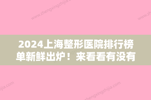 2024上海整形医院排行榜单新鲜出炉！来看看有没有你心仪的医院吧~闭眼选~