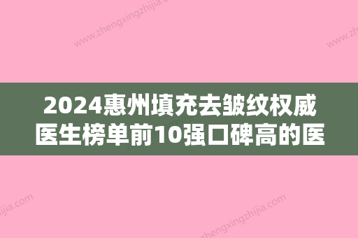 2024惠州填充去皱纹权威医生榜单前10强口碑高的医生！韩敏、余文建、陈金盛个个是专家大咖