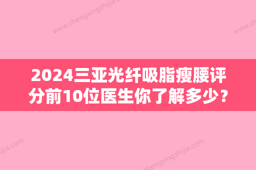 2024三亚光纤吸脂瘦腰评分前10位医生你了解多少？杜经纬、解学江、杜群口碑好名气大