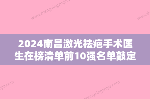 2024南昌激光祛疤手术医生在榜清单前10强名单敲定！彭圣海、朴光哲、程旭看完这篇再选择不吃亏