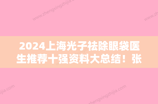 2024上海光子祛除眼袋医生推荐十强资料大总结！张瑞红、董晓瑾、杨中举口碑实力都是上上选