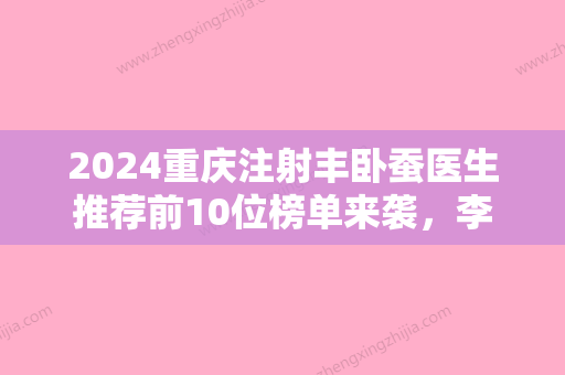 2024重庆注射丰卧蚕医生推荐前10位榜单来袭，李庸国、邓颖、黄力名气实力在线盘点