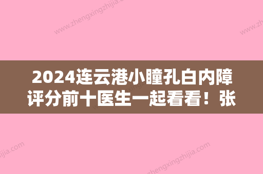 2024连云港小瞳孔白内障评分前十医生一起看看！张小燕、徐强、王来奎等凭实力口碑入选