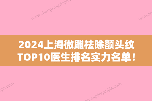 2024上海微雕祛除额头纹TOP10医生排名实力名单！陈锦添、谭庆梅、胡文明等双双上榜