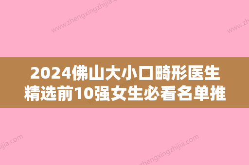 2024佛山大小口畸形医生精选前10强女生必看名单推荐！邓勤焕、李民、刘永波人气对比选择