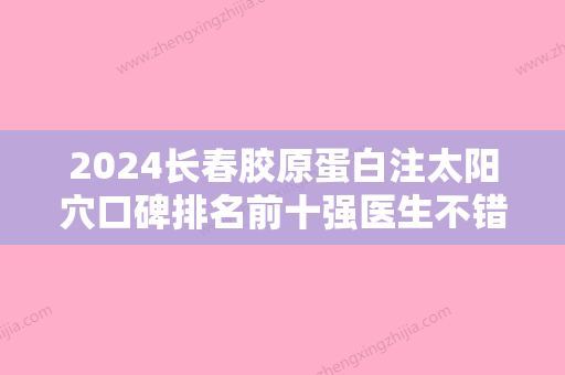 2024长春胶原蛋白注太阳穴口碑排名前十强医生不错的有哪些？管昕、龚春静、郑孝勤这几家选择的多