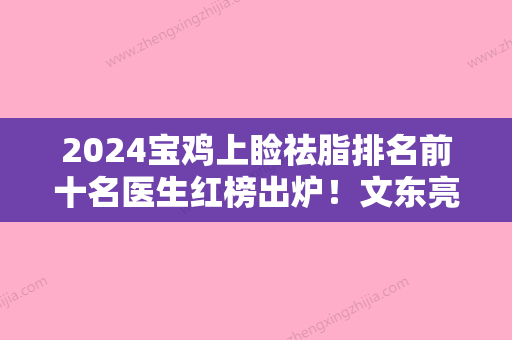 2024宝鸡上睑祛脂排名前十名医生红榜出炉！文东亮、史文君、陈伟实力满分！