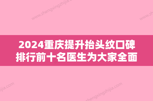 2024重庆提升抬头纹口碑排行前十名医生为大家全面解惑？刘剑毅、丛义平、毕胜技术不错不分伯仲！