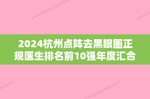 2024杭州点阵去黑眼圈正规医生排名前10强年度汇合！胡玲玲、汪云锋、魏纪东建议收藏！