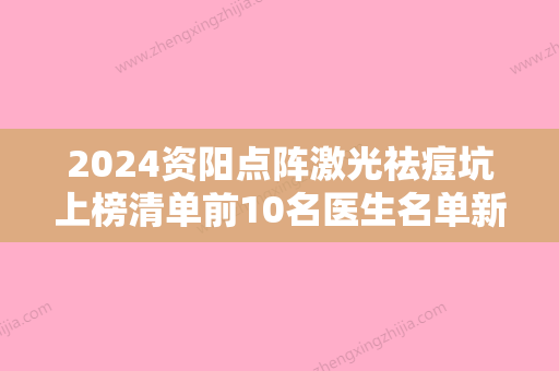 2024资阳点阵激光祛痘坑上榜清单前10名医生名单新鲜出炉！程健、胡霞、于华平这些专家终于入围了