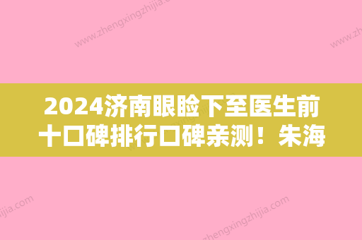 2024济南眼睑下至医生前十口碑排行口碑亲测！朱海涛、徐义哲、王文杰不偏不倚中立选