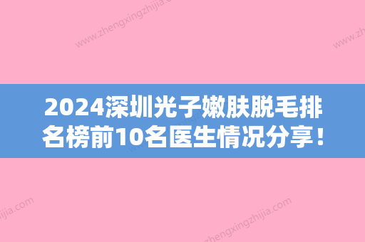 2024深圳光子嫩肤脱毛排名榜前10名医生情况分享！兰振兴、张显文、江小雷收费价目表性价比超高