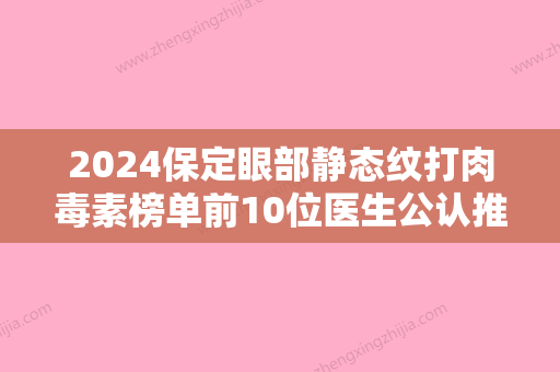 2024保定眼部静态纹打肉毒素榜单前10位医生公认推荐！徐晓琳、崔立龙、丁晓峰凭实力蝉联入榜