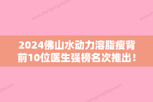 2024佛山水动力溶脂瘦背前10位医生强榜名次推出！徐丽心、王国华	、李淑薇口碑评价真是反馈