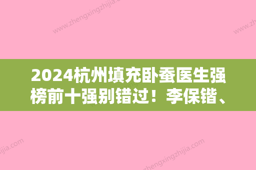 2024杭州填充卧蚕医生强榜前十强别错过！李保锴、王婧、何茵价格及实力出圈！