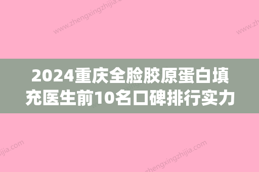 2024重庆全脸胶原蛋白填充医生前10名口碑排行实力不一！艾剑雄、金辉、曹阳都是人气医美top